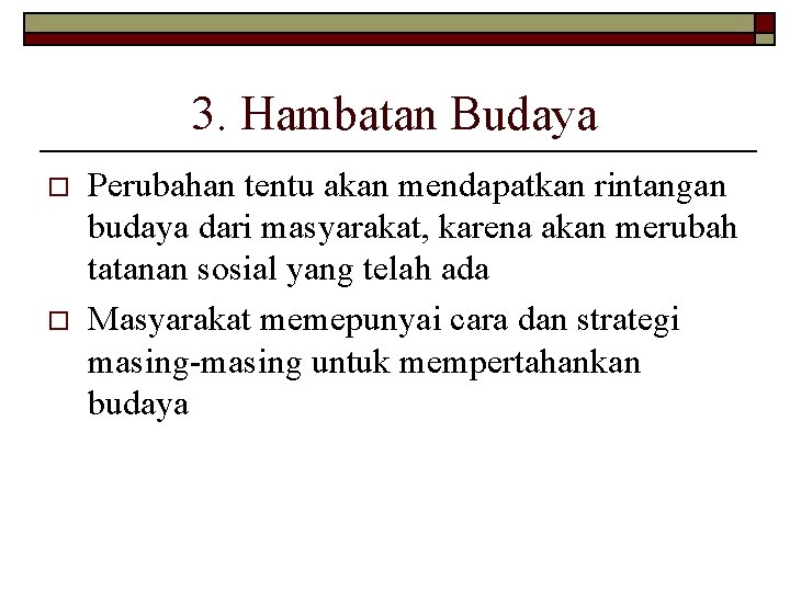 3. Hambatan Budaya o o Perubahan tentu akan mendapatkan rintangan budaya dari masyarakat, karena