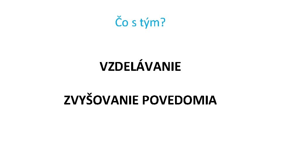 Čo s tým? VZDELÁVANIE ZVYŠOVANIE POVEDOMIA 