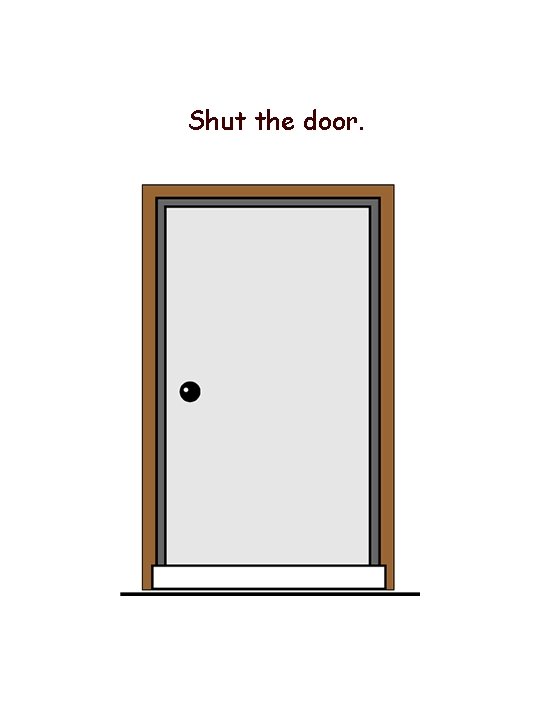 Shut the door. 