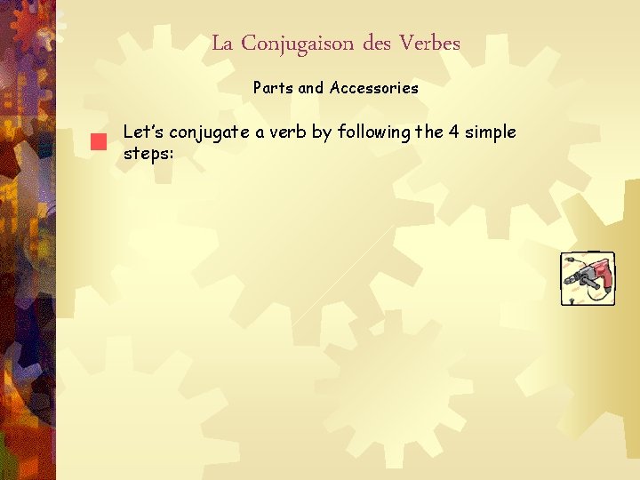 La Conjugaison des Verbes Parts and Accessories Let’s conjugate a verb by following the