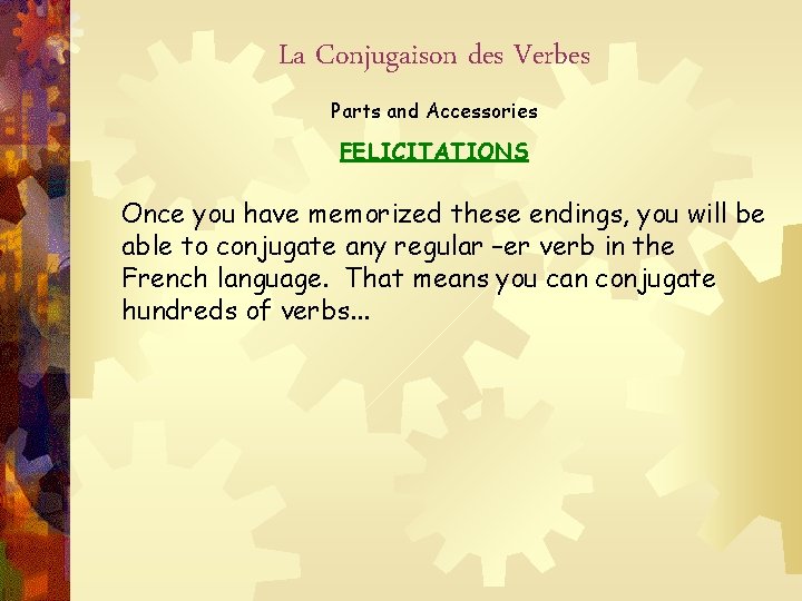 La Conjugaison des Verbes Parts and Accessories FELICITATIONS Once you have memorized these endings,