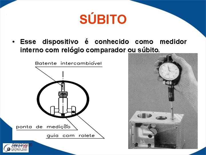 SÚBITO • Esse dispositivo é conhecido como medidor interno com relógio comparador ou súbito.