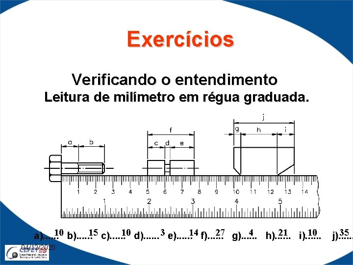 Exercícios Verificando o entendimento Leitura de milímetro em régua graduada. 10 15 10 3