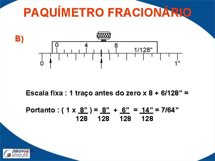 PAQUÍMETRO FRACIONÁRIO B) Escala fixa : 1 traço antes do zero x 8 +