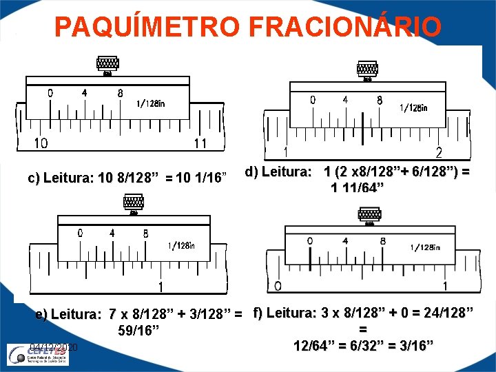 PAQUÍMETRO FRACIONÁRIO d) Leitura: 1 (2 x 8/128”+ 6/128”) = c) Leitura: 10 8/128”