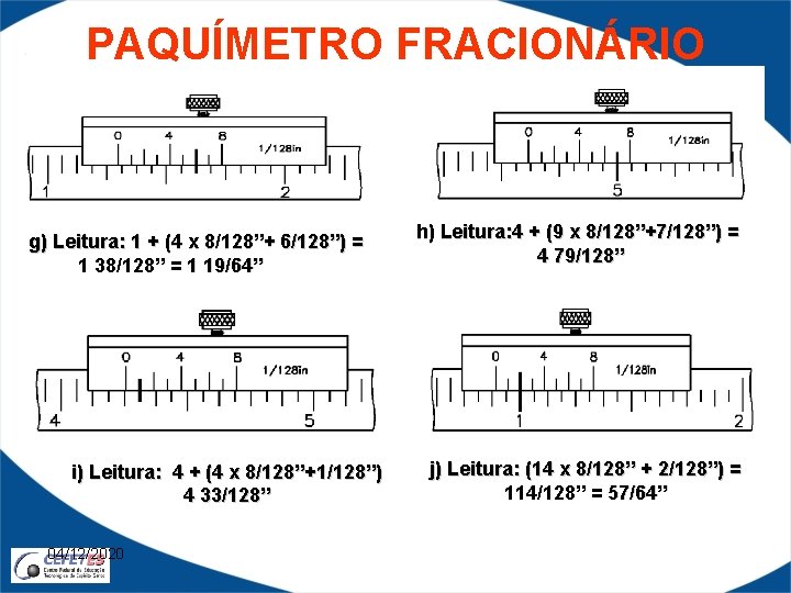 PAQUÍMETRO FRACIONÁRIO g) Leitura: 1 + (4 x 8/128”+ 6/128”) = 1 38/128” =