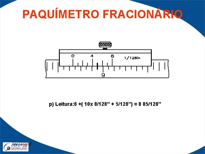 PAQUÍMETRO FRACIONÁRIO p) Leitura: 8 +( 10 x 8/128” + 5/128”) = 8 85/128”