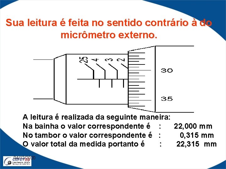 Sua leitura é feita no sentido contrário à do micrômetro externo. A leitura é