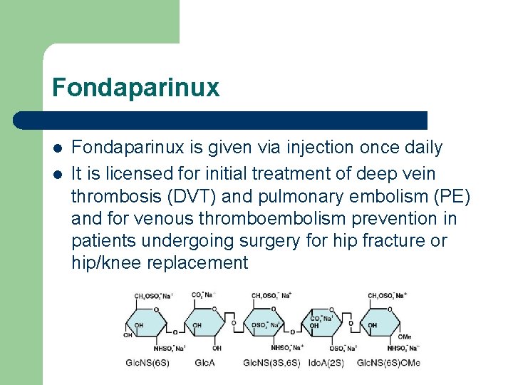 Fondaparinux l l Fondaparinux is given via injection once daily It is licensed for