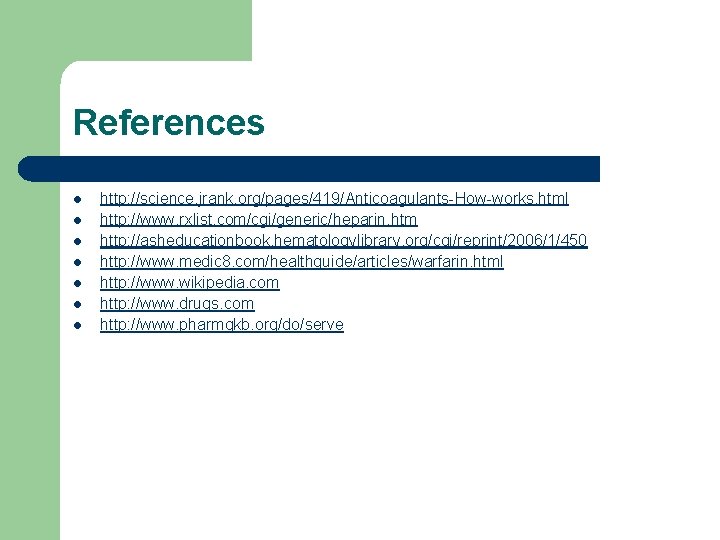 References l l l l http: //science. jrank. org/pages/419/Anticoagulants-How-works. html http: //www. rxlist. com/cgi/generic/heparin.