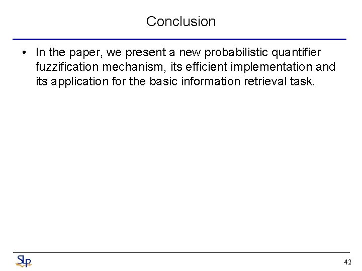 Conclusion • In the paper, we present a new probabilistic quantifier fuzzification mechanism, its