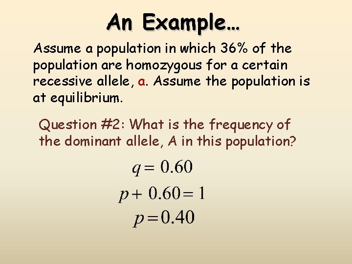 An Example… Assume a population in which 36% of the population are homozygous for