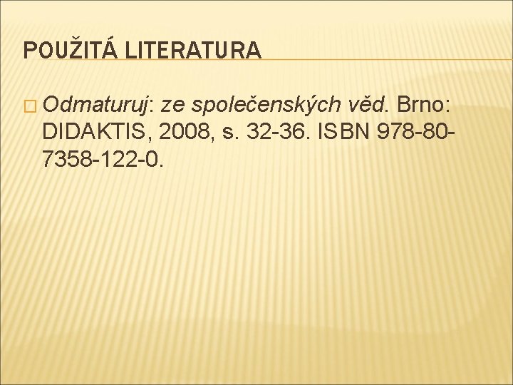 POUŽITÁ LITERATURA � Odmaturuj: ze společenských věd. Brno: DIDAKTIS, 2008, s. 32 -36. ISBN