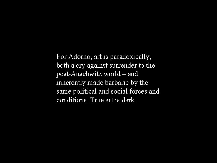 For Adorno, art is paradoxically, both a cry against surrender to the post-Auschwitz world