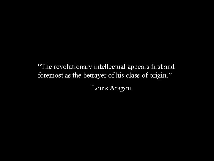 “The revolutionary intellectual appears first and foremost as the betrayer of his class of