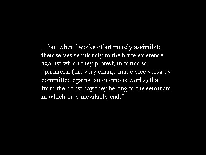 …but when “works of art merely assimilate themselves sedulously to the brute existence against