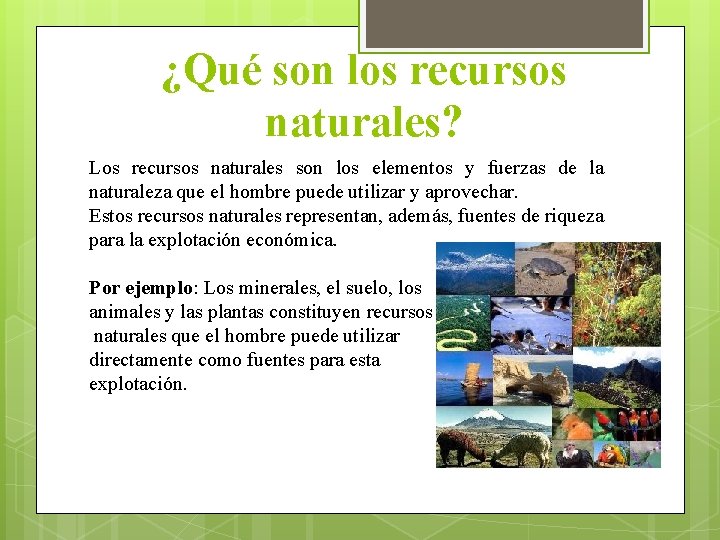 ¿Qué son los recursos naturales? Los recursos naturales son los elementos y fuerzas de
