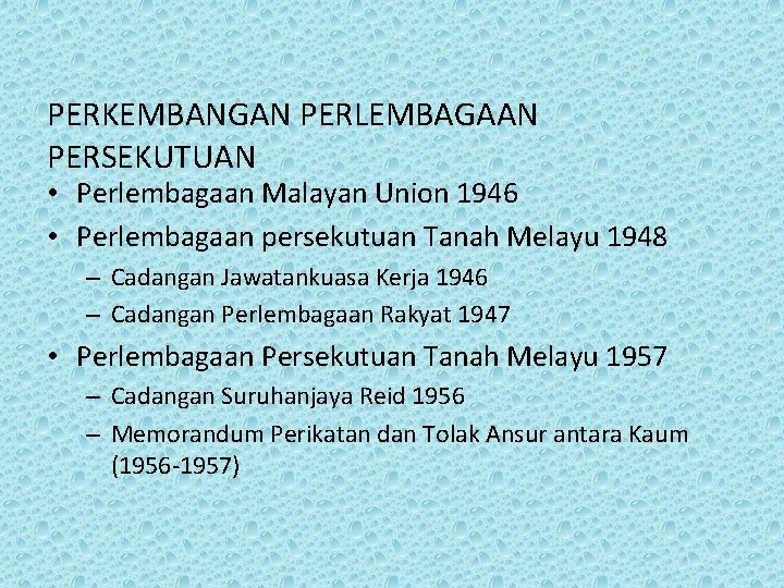 PERKEMBANGAN PERLEMBAGAAN PERSEKUTUAN • Perlembagaan Malayan Union 1946 • Perlembagaan persekutuan Tanah Melayu 1948