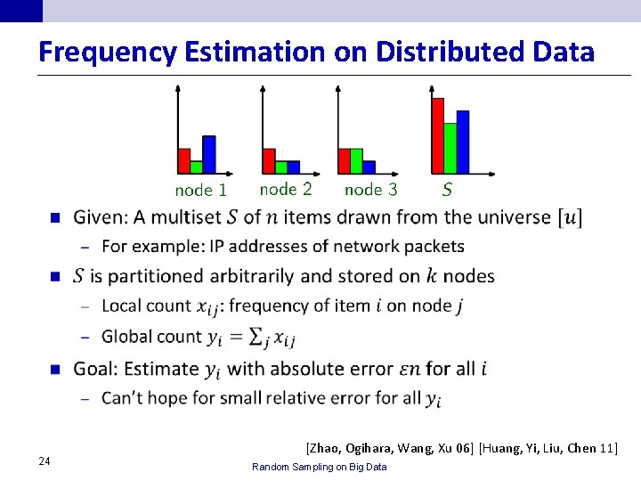 Frequency Estimation on Distributed Data n 24 [Zhao, Ogihara, Wang, Xu 06] [Huang, Yi,