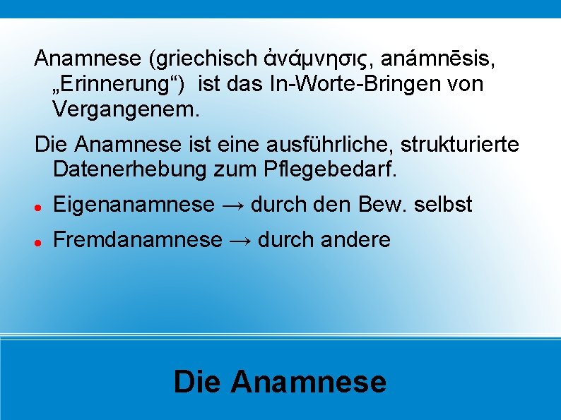 Anamnese (griechisch ἀνάμνησις, anámnēsis, „Erinnerung“) ist das In-Worte-Bringen von Vergangenem. Die Anamnese ist eine