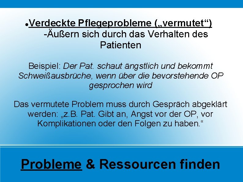  Verdeckte Pflegeprobleme („vermutet“) -Äußern sich durch das Verhalten des Patienten Beispiel: Der Pat.