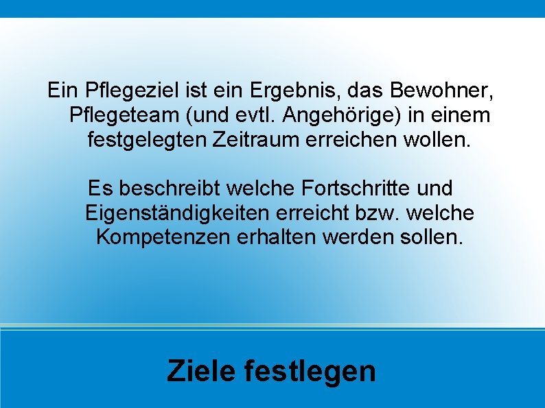 Ein Pflegeziel ist ein Ergebnis, das Bewohner, Pflegeteam (und evtl. Angehörige) in einem festgelegten