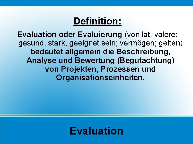 Definition: Evaluation oder Evaluierung (von lat. valere: gesund, stark, geeignet sein; vermögen; gelten) bedeutet