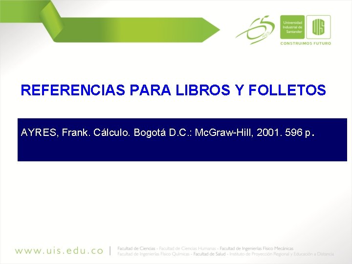 REFERENCIAS PARA LIBROS Y FOLLETOS AYRES, Frank. Cálculo. Bogotá D. C. : Mc. Graw-Hill,