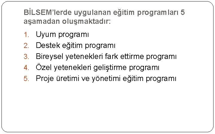 BİLSEM’lerde uygulanan eğitim programları 5 aşamadan oluşmaktadır: 1. Uyum programı 2. Destek eğitim programı