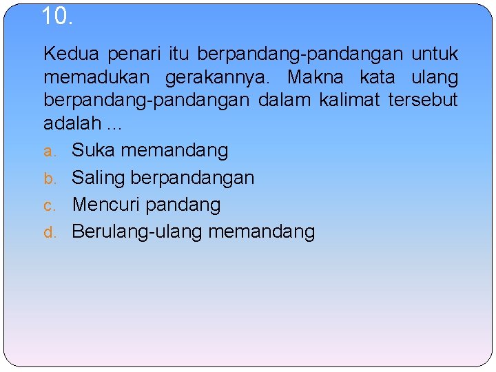 10. Kedua penari itu berpandang-pandangan untuk memadukan gerakannya. Makna kata ulang berpandang-pandangan dalam kalimat