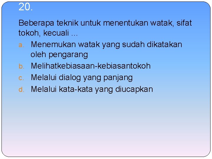 20. Beberapa teknik untuk menentukan watak, sifat tokoh, kecuali. . . a. Menemukan watak