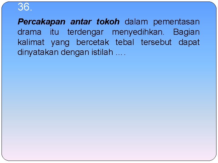 36. Percakapan antar tokoh dalam pementasan drama itu terdengar menyedihkan. Bagian kalimat yang bercetak