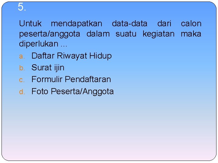 5. Untuk mendapatkan data-data dari calon peserta/anggota dalam suatu kegiatan maka diperlukan. . .