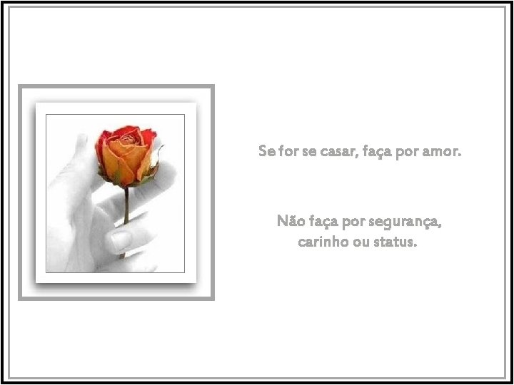Se for se casar, faça por amor. Não faça por segurança, carinho ou status.