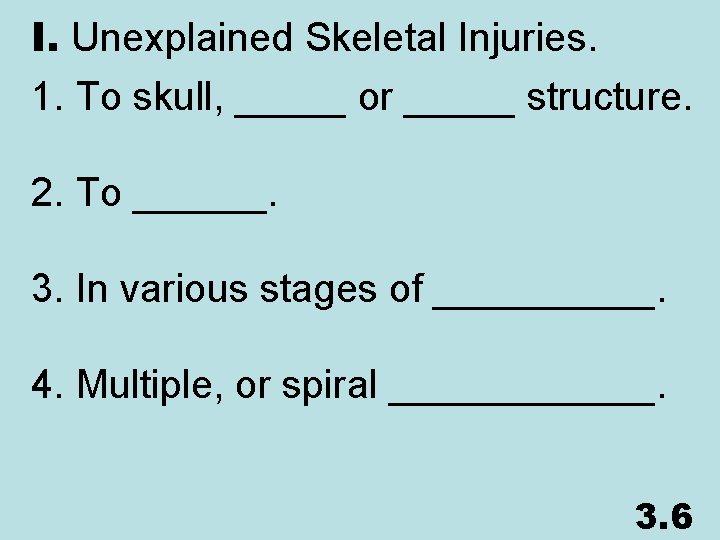 I. Unexplained Skeletal Injuries. 1. To skull, _____ or _____ structure. 2. To ______.