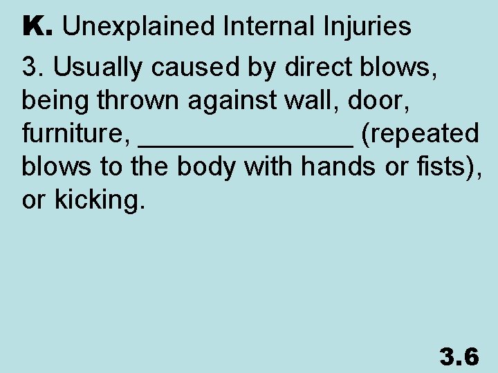 K. Unexplained Internal Injuries 3. Usually caused by direct blows, being thrown against wall,
