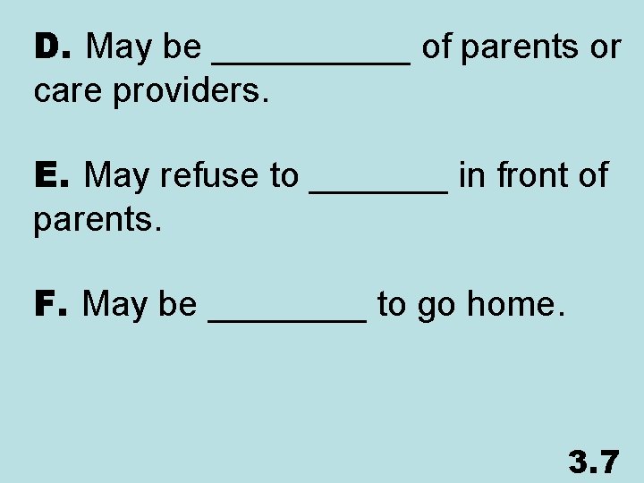 D. May be _____ of parents or care providers. E. May refuse to _______