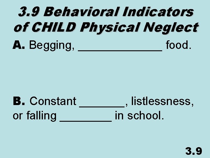 3. 9 Behavioral Indicators of CHILD Physical Neglect A. Begging, _______ food. B. Constant