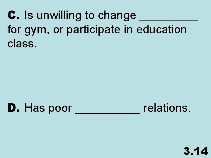 C. Is unwilling to change _____ for gym, or participate in education class. D.