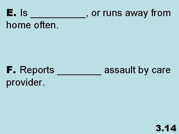 E. Is _____, or runs away from home often. F. Reports ____ assault by