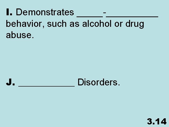 I. Demonstrates _____-_____ behavior, such as alcohol or drug abuse. J. ______ Disorders. 3.