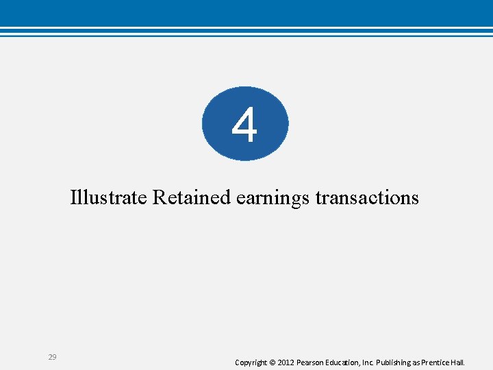 4 Illustrate Retained earnings transactions 29 Copyright © 2012 Pearson Education, Inc. Publishing as