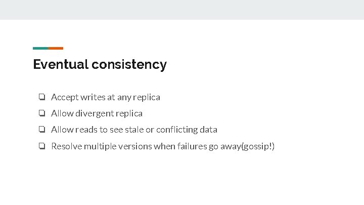 Eventual consistency ❏ Accept writes at any replica ❏ Allow divergent replica ❏ Allow