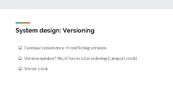 System design: Versioning ❏ Eventual consistency ⇒ conflicting versions ❏ Version number? No; it