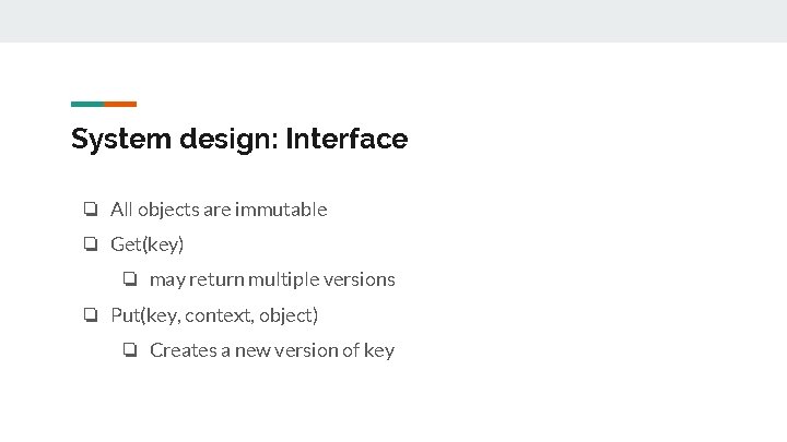 System design: Interface ❏ All objects are immutable ❏ Get(key) ❏ may return multiple
