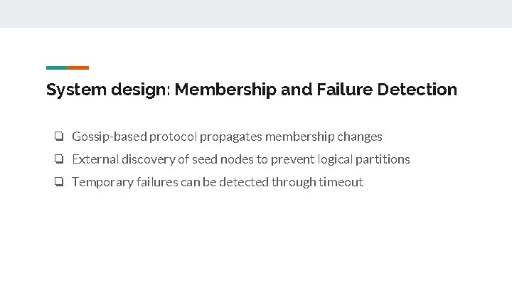 System design: Membership and Failure Detection ❏ Gossip-based protocol propagates membership changes ❏ External