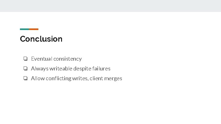 Conclusion ❏ Eventual consistency ❏ Always writeable despite failures ❏ Allow conflicting writes, client