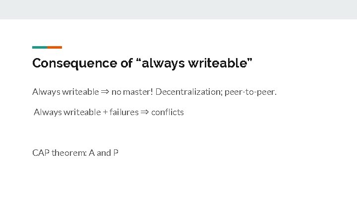 Consequence of “always writeable” Always writeable ⇒ no master! Decentralization; peer-to-peer. Always writeable +