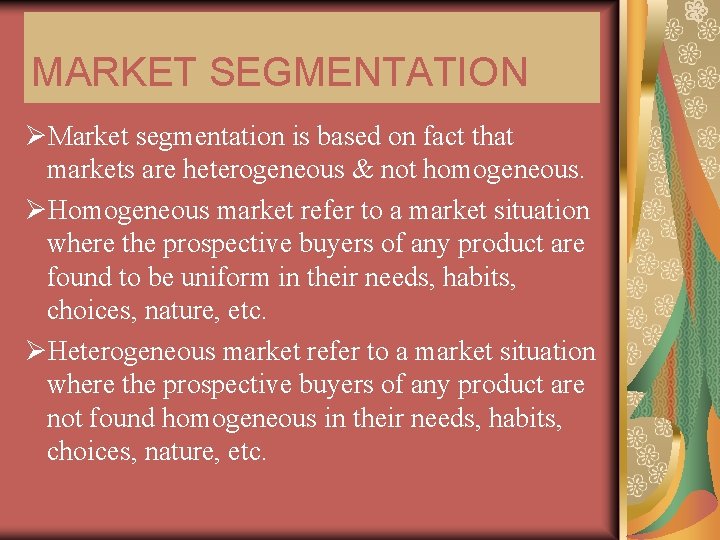 MARKET SEGMENTATION ØMarket segmentation is based on fact that markets are heterogeneous & not