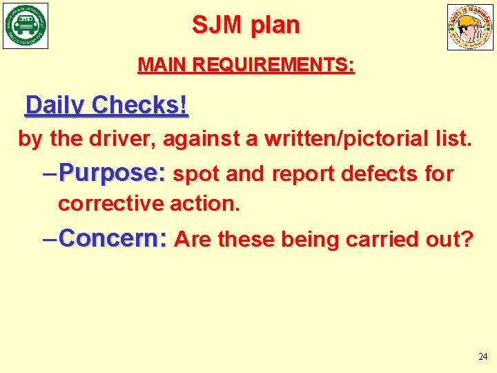 SJM plan MAIN REQUIREMENTS: Daily Checks! by the driver, against a written/pictorial list. –